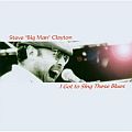 Audio CD Cover: I Got to Sing These Blues von Steve Big Man Clayton
